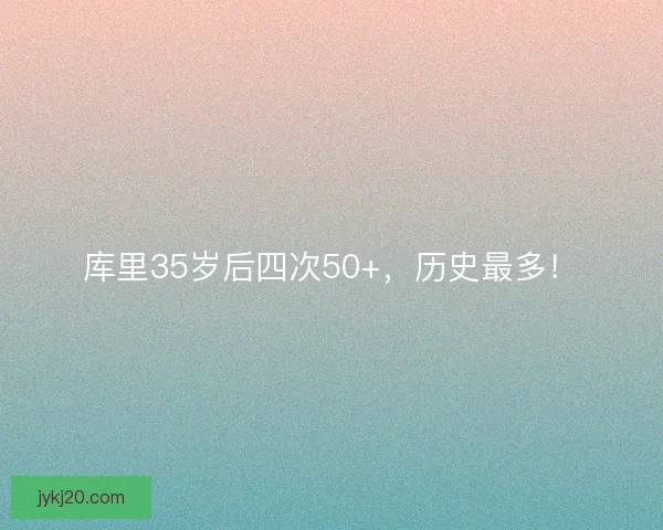 库里35岁后四次50+，历史最多！