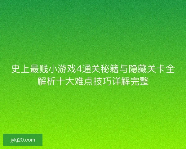 史上最贱小游戏4通关秘籍与隐藏关卡全解析十大难点技巧详解完整 史上最贱小游戏4通关秘籍与隐藏关卡全解析十大难点技巧详解完整