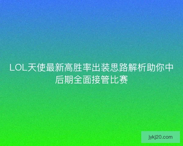 LOL天使最新高胜率出装思路解析助你中后期全面接管比赛