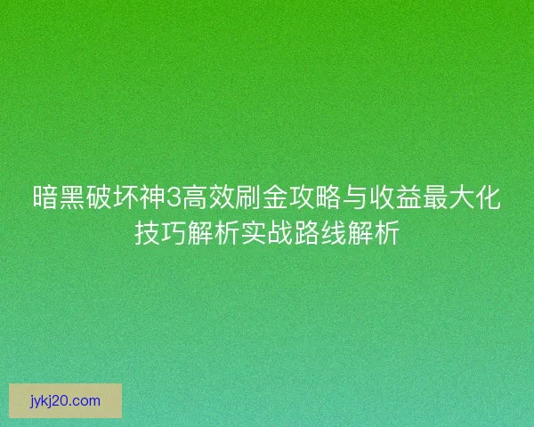 暗黑破坏神3高效刷金攻略与收益最大化技巧解析实战路线解析